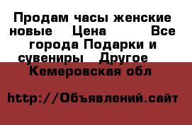 Продам часы женские новые. › Цена ­ 220 - Все города Подарки и сувениры » Другое   . Кемеровская обл.